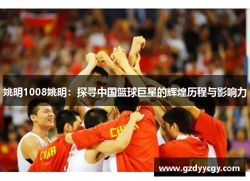 姚明1008姚明：探寻中国篮球巨星的辉煌历程与影响力