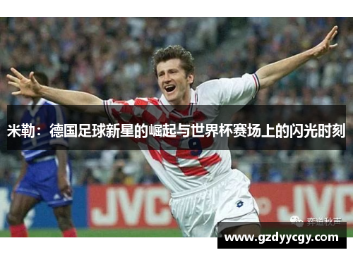 米勒：德国足球新星的崛起与世界杯赛场上的闪光时刻