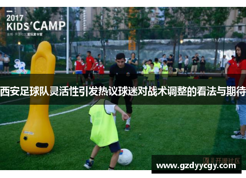 西安足球队灵活性引发热议球迷对战术调整的看法与期待