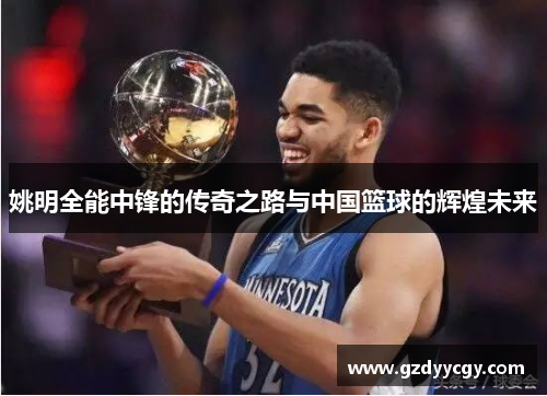 姚明全能中锋的传奇之路与中国篮球的辉煌未来