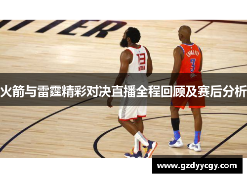 火箭与雷霆精彩对决直播全程回顾及赛后分析